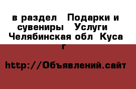  в раздел : Подарки и сувениры » Услуги . Челябинская обл.,Куса г.